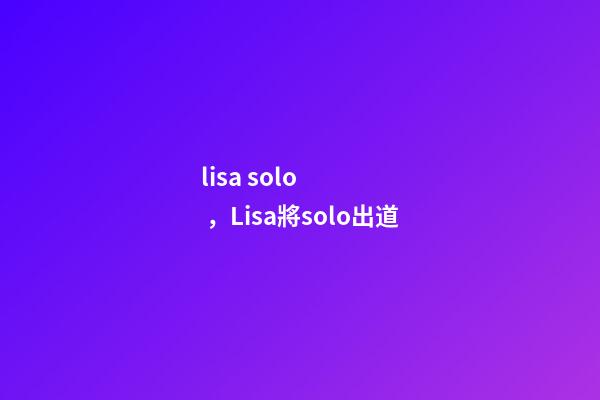 lisa solo，Lisa將solo出道